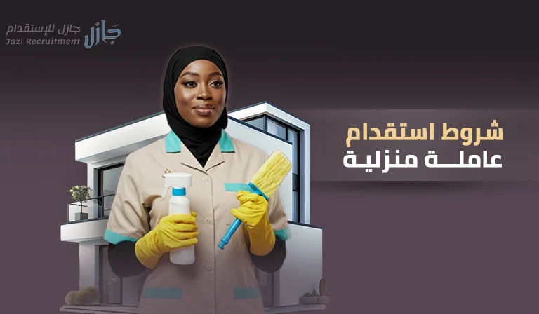 شروط استقدام عاملة منزلية: تعرف على كافة المستندات والتكاليف