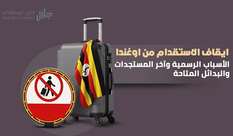 ايقاف الاستقدام من اوغندا: الأسباب الرسمية وآخر المستجدات والبدائل المتاحة